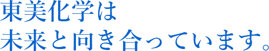 東美化学は未来と向き合っています。